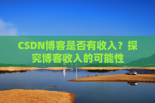 CSDN博客是否有收入?探究博客收入的可能性